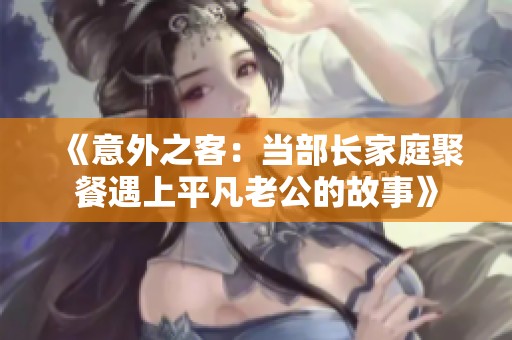 《意外之客：当部长家庭聚餐遇上平凡老公的故事》