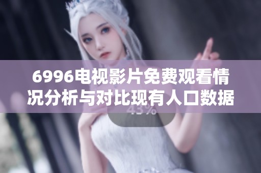 6996电视影片免费观看情况分析与对比现有人口数据