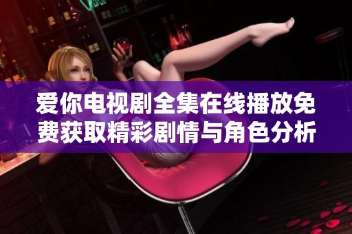 爱你电视剧全集在线播放免费获取精彩剧情与角色分析