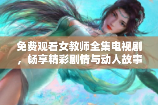 免费观看女教师全集电视剧，畅享精彩剧情与动人故事