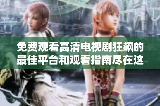 免费观看高清电视剧狂飙的最佳平台和观看指南尽在这里