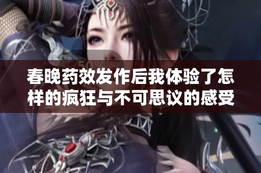 春晚药效发作后我体验了怎样的疯狂与不可思议的感受