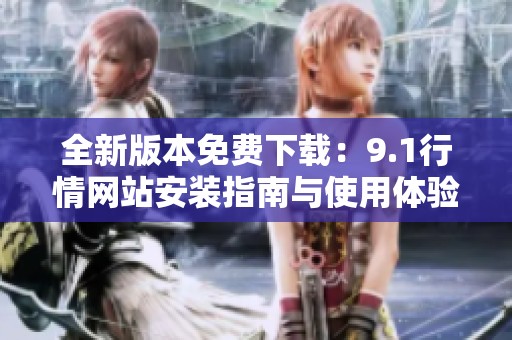 全新版本免费下载：9.1行情网站安装指南与使用体验分享