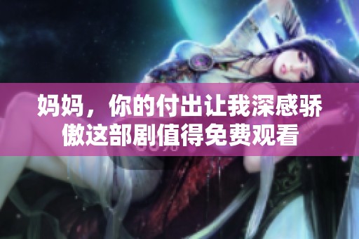 妈妈，你的付出让我深感骄傲这部剧值得免费观看