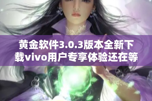 黄金软件3.0.3版本全新下载vivo用户专享体验还在等什么