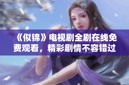 《似锦》电视剧全剧在线免费观看，精彩剧情不容错过