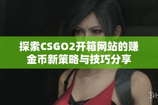 探索CSGO2开箱网站的赚金币新策略与技巧分享