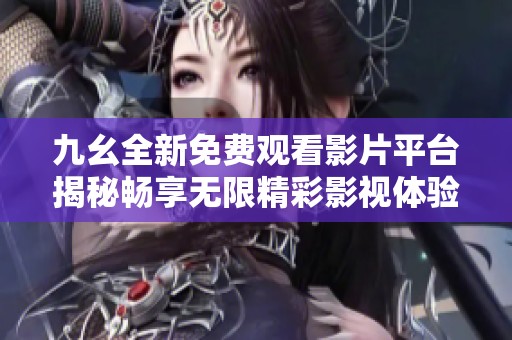 九幺全新免费观看影片平台揭秘畅享无限精彩影视体验