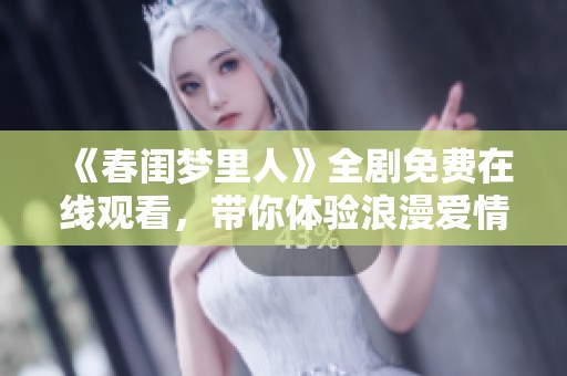 《春闺梦里人》全剧免费在线观看，带你体验浪漫爱情故事