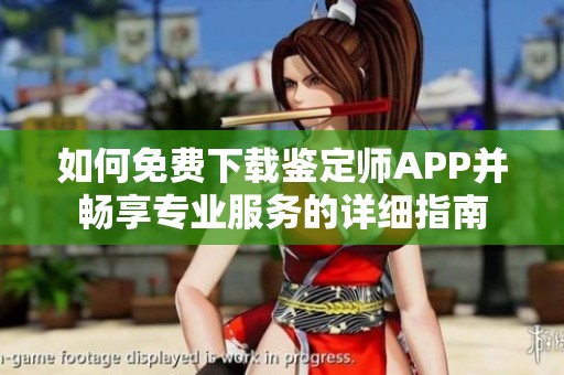 如何免费下载鉴定师APP并畅享专业服务的详细指南