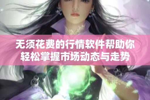 无须花费的行情软件帮助你轻松掌握市场动态与走势