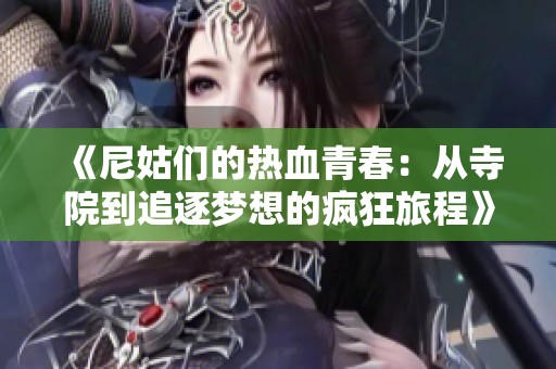 《尼姑们的热血青春：从寺院到追逐梦想的疯狂旅程》