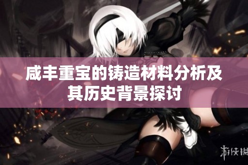咸丰重宝的铸造材料分析及其历史背景探讨
