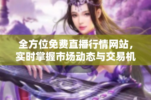 全方位免费直播行情网站，实时掌握市场动态与交易机会