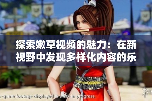 探索嫩草视频的魅力：在新视野中发现多样化内容的乐趣