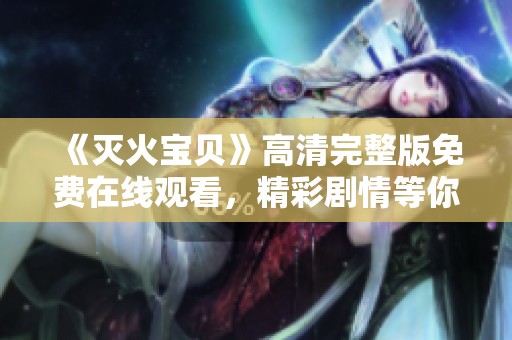 《灭火宝贝》高清完整版免费在线观看，精彩剧情等你来解锁！