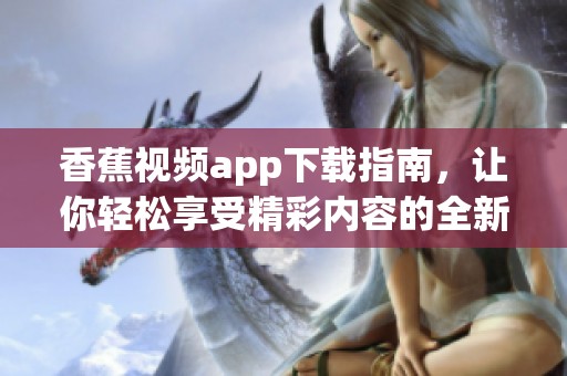 香蕉视频app下载指南，让你轻松享受精彩内容的全新体验