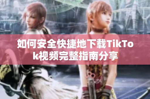 如何安全快捷地下载TikTok视频完整指南分享