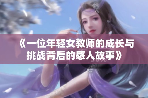 《一位年轻女教师的成长与挑战背后的感人故事》
