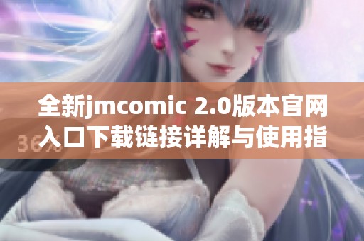 全新jmcomic 2.0版本官网入口下载链接详解与使用指南