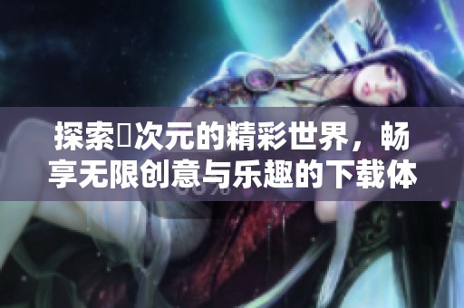 探索囧次元的精彩世界，畅享无限创意与乐趣的下载体验