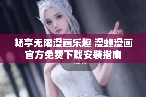 畅享无限漫画乐趣 漫蛙漫画官方免费下载安装指南