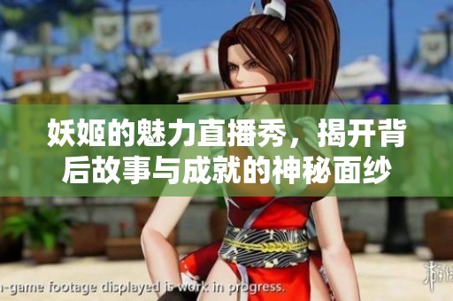 妖姬的魅力直播秀，揭开背后故事与成就的神秘面纱