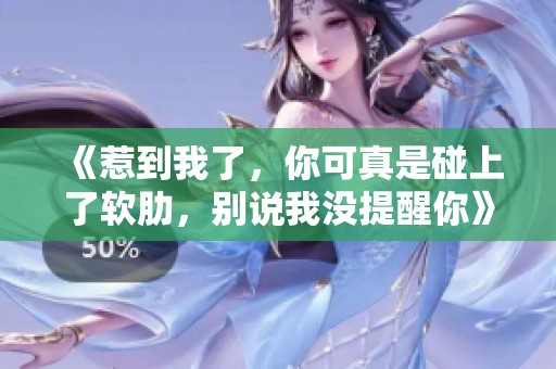 《惹到我了，你可真是碰上了软肋，别说我没提醒你》