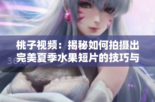 桃子视频：揭秘如何拍摄出完美夏季水果短片的技巧与创意