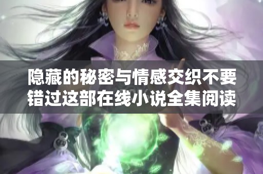 隐藏的秘密与情感交织不要错过这部在线小说全集阅读