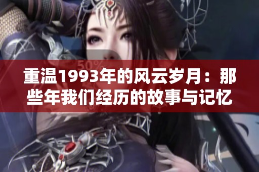 重温1993年的风云岁月：那些年我们经历的故事与记忆