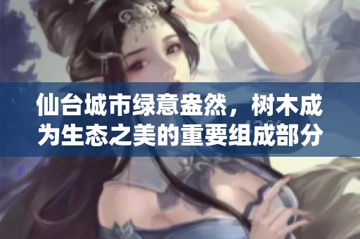 仙台城市绿意盎然，树木成为生态之美的重要组成部分