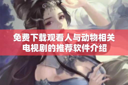 免费下载观看人与动物相关电视剧的推荐软件介绍