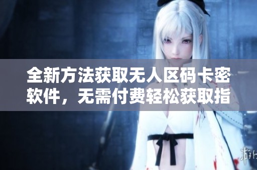 全新方法获取无人区码卡密软件，无需付费轻松获取指南