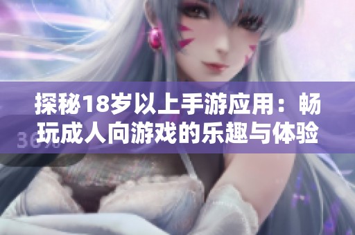 探秘18岁以上手游应用：畅玩成人向游戏的乐趣与体验