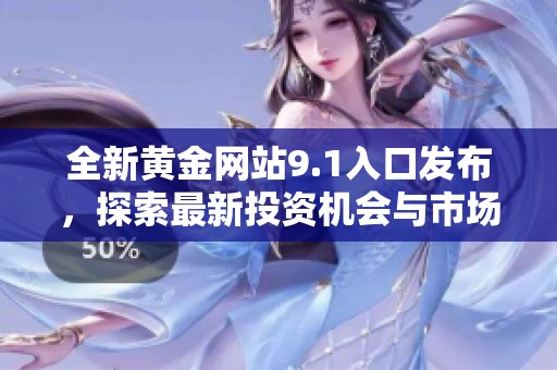 全新黄金网站9.1入口发布，探索最新投资机会与市场动态