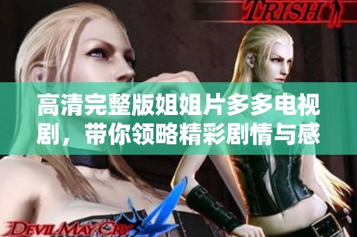 高清完整版姐姐片多多电视剧，带你领略精彩剧情与感人故事