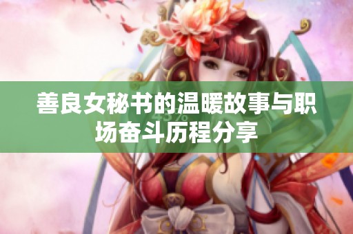 善良女秘书的温暖故事与职场奋斗历程分享