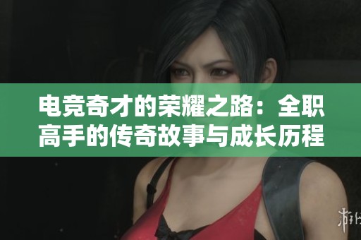 电竞奇才的荣耀之路：全职高手的传奇故事与成长历程