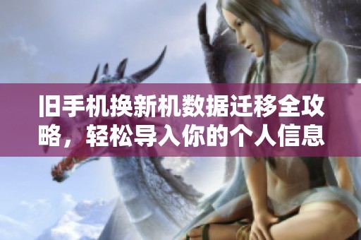 旧手机换新机数据迁移全攻略，轻松导入你的个人信息