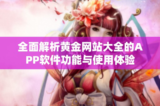 全面解析黄金网站大全的APP软件功能与使用体验