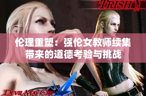 伦理重塑：强伦女教师续集带来的道德考验与挑战