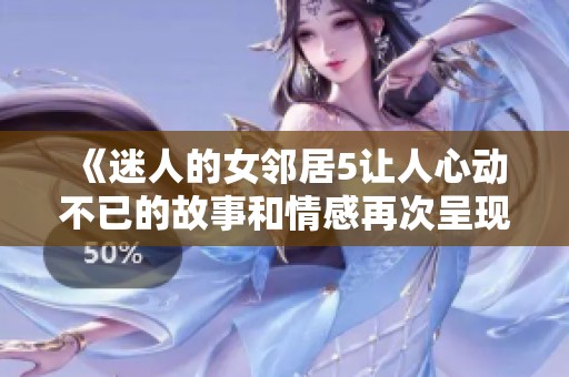 《迷人的女邻居5让人心动不已的故事和情感再次呈现》