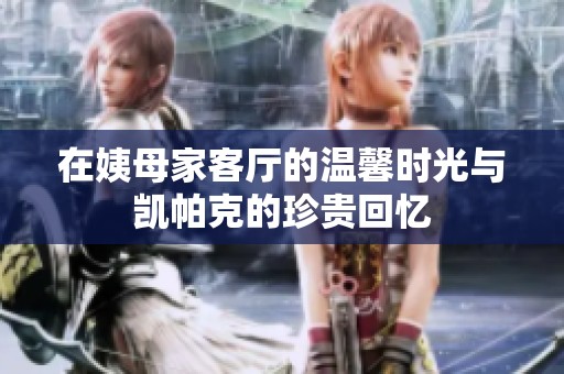 在姨母家客厅的温馨时光与凯帕克的珍贵回忆