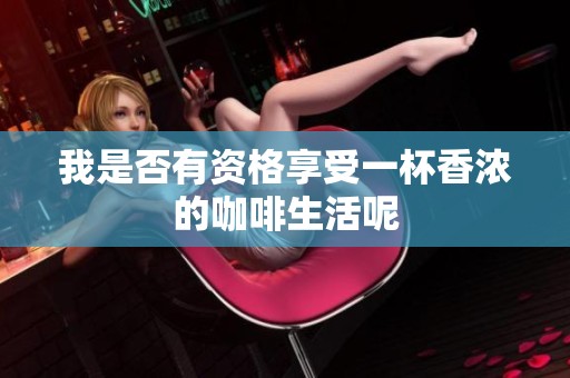 我是否有资格享受一杯香浓的咖啡生活呢