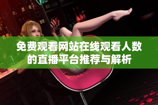 免费观看网站在线观看人数的直播平台推荐与解析