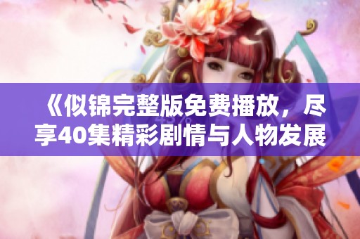 《似锦完整版免费播放，尽享40集精彩剧情与人物发展》