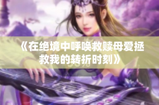 《在绝境中呼唤救赎母爱拯救我的转折时刻》