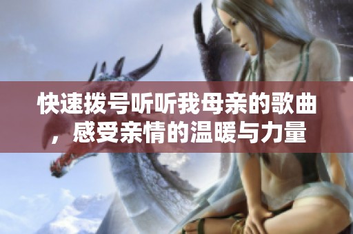 快速拨号听听我母亲的歌曲，感受亲情的温暖与力量