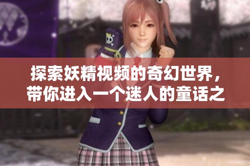 探索妖精视频的奇幻世界，带你进入一个迷人的童话之旅